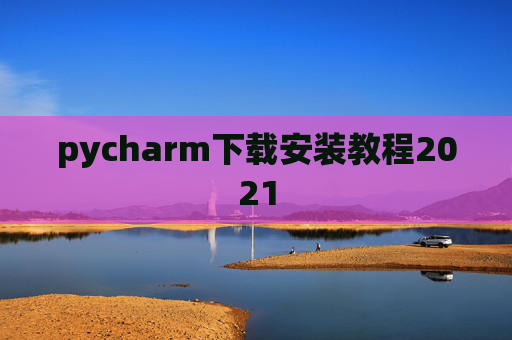 pycharm下载安装教程2021